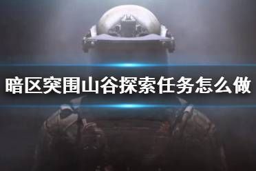 《暗区突围》山谷探索任务怎么做 山谷探索任务攻略