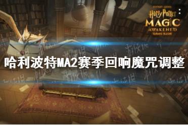 《哈利波特》MA2赛季回响魔咒调整 回响魔咒改动介绍