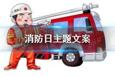 消防日主题文案分享 消防日朋友圈文案怎么写