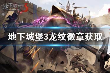 《地下城堡3》龙纹徽章怎么获得 龙纹徽章获取方法