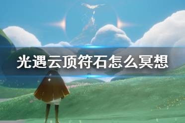 《光遇》云顶符石怎么冥想 云顶浮石冥想方法