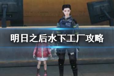 《明日之后》水下工厂攻略 水下工厂副本剧情通关攻略
