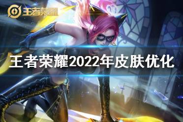 《王者荣耀》后续皮肤优化 王者荣耀2022年皮肤优化