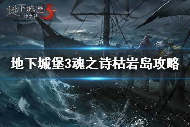 《地下城堡3》枯岩岛怎么打 地下城堡3魂之诗枯岩岛攻略