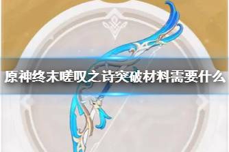 《原神》终末嗟叹之诗突破材料需要什么 终末嗟叹之诗突破材料一览