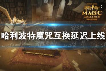 《哈利波特》魔咒互换延迟上线 魔咒互换上线时间