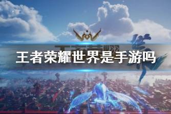 《王者荣耀世界》是手游吗 王者荣耀世界会是手游吗