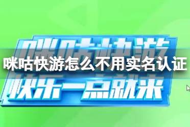 咪咕快游怎么不用实名认证 咪咕快游实名认证介绍