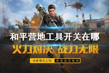 和平营地工具开关在哪 工具开关位置介绍