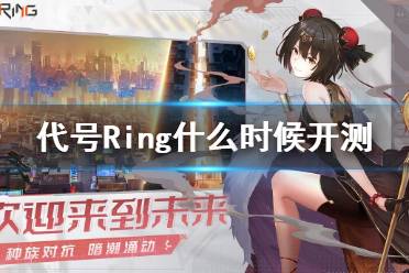 《代号Ring》什么时候开测 登陆测试开始时间介绍