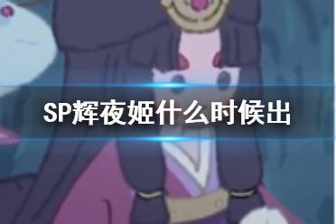 《阴阳师》SP辉夜姬什么时候出 因幡辉夜姬上线时间