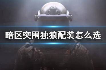 《暗区突围》独狼配装怎么选 单人游戏携带装备推荐