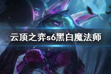 《云顶之弈手游》黑白魔法师阵容攻略 s6黑白魔法师怎么玩