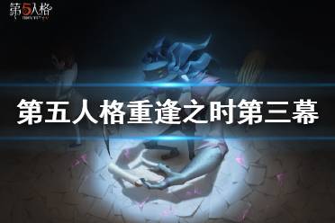 《第五人格》重逢之时第三幕什么时候 重逢之时第三幕未尽的噩梦活动时间