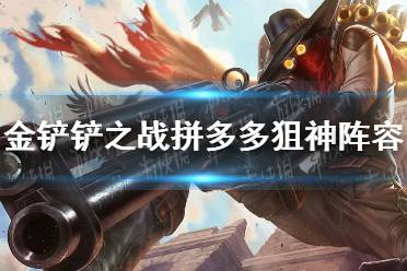 《金铲铲之战》拼多多狙神阵容怎么玩 拼多多狙神阵容出装推荐