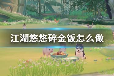 《江湖悠悠》碎金饭怎么做 碎金饭食谱配方