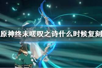 《原神》终末嗟叹之诗什么时候复刻 终末嗟叹之诗复刻时间说明